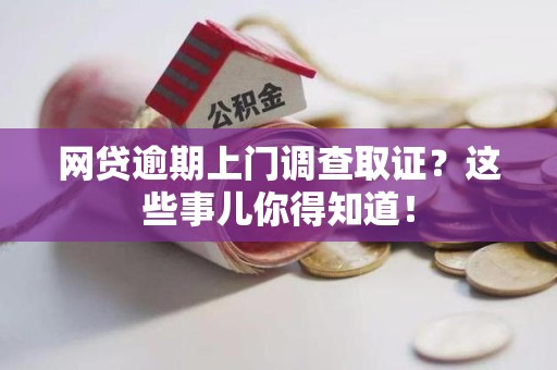 绩溪网贷逾期上门调查取证？这些事儿你得知道！