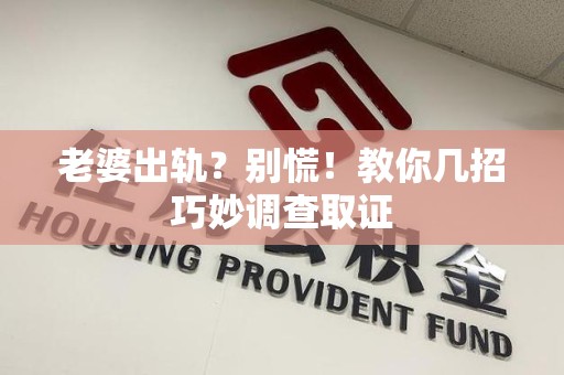 绩溪老婆出轨？别慌！教你几招巧妙调查取证