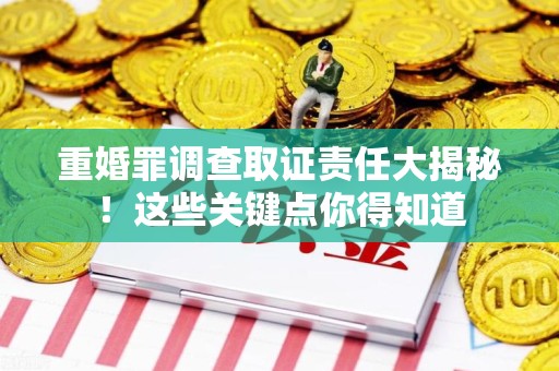 绩溪重婚罪调查取证责任大揭秘！这些关键点你得知道