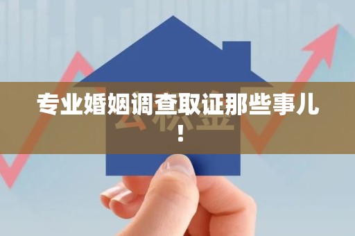 绩溪专业婚姻调查取证那些事儿！