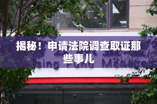绩溪揭秘！申请法院调查取证那些事儿