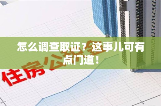 绩溪怎么调查取证？这事儿可有点门道！