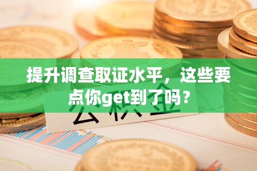 绩溪提升调查取证水平，这些要点你get到了吗？