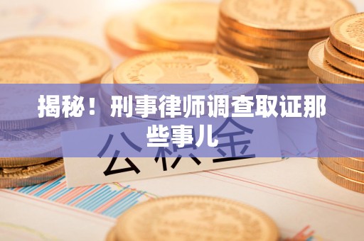 绩溪揭秘！刑事律师调查取证那些事儿