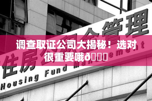 绩溪调查取证公司大揭秘！选对很重要哦😎