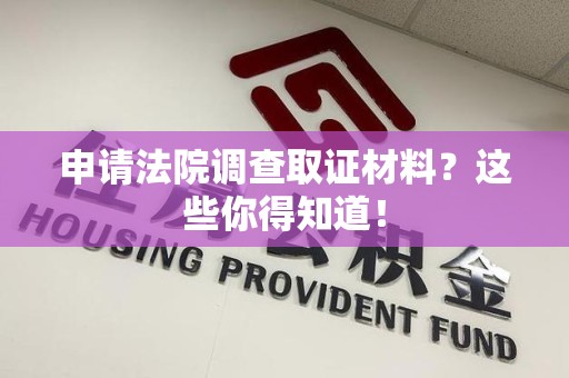 绩溪申请法院调查取证材料？这些你得知道！