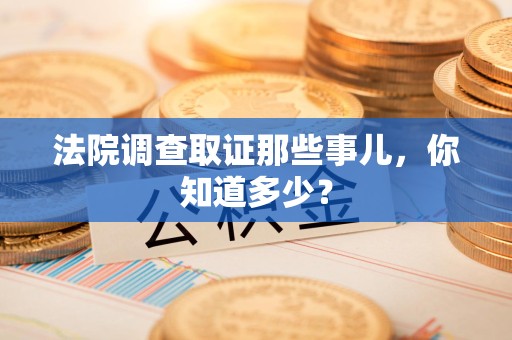 绩溪法院调查取证那些事儿，你知道多少？