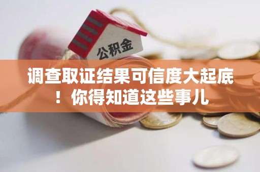 绩溪调查取证结果可信度大起底！你得知道这些事儿