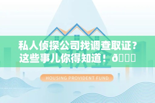 绩溪私人侦探公司找调查取证？这些事儿你得知道！😎