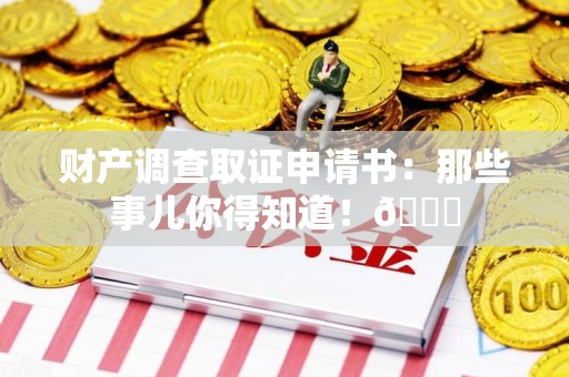 绩溪财产调查取证申请书：那些事儿你得知道！😎