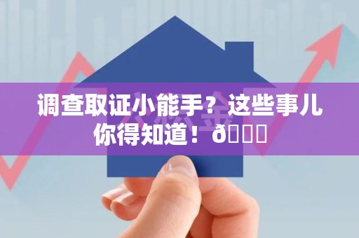 绩溪调查取证小能手？这些事儿你得知道！😎