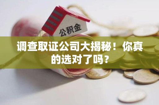 绩溪调查取证公司大揭秘！你真的选对了吗？