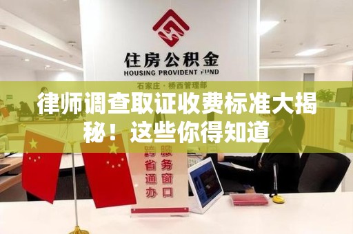 绩溪律师调查取证收费标准大揭秘！这些你得知道