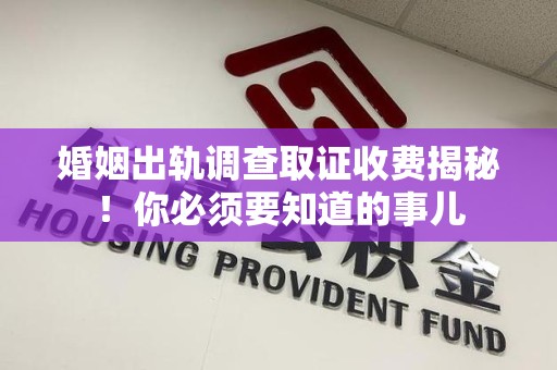 绩溪婚姻出轨调查取证收费揭秘！你必须要知道的事儿