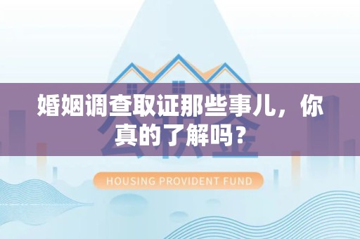 绩溪婚姻调查取证那些事儿，你真的了解吗？