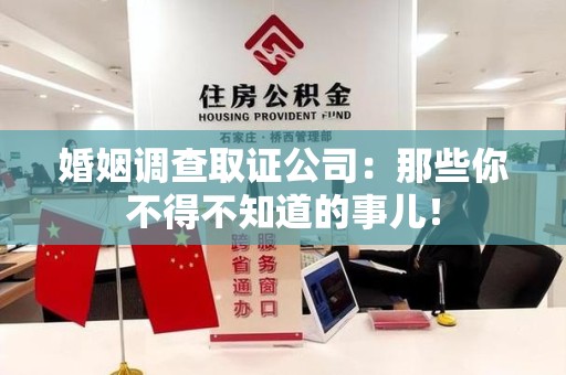 绩溪婚姻调查取证公司：那些你不得不知道的事儿！