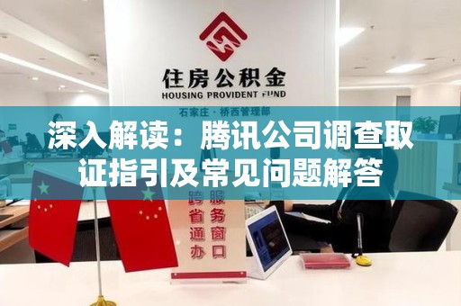 绩溪深入解读：腾讯公司调查取证指引及常见问题解答