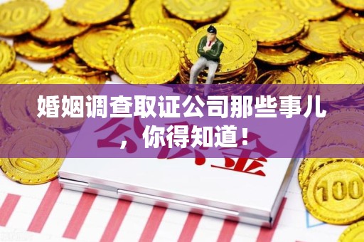 绩溪婚姻调查取证公司那些事儿，你得知道！