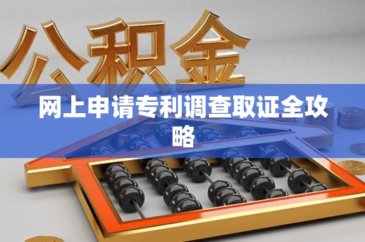 绩溪网上申请专利调查取证全攻略