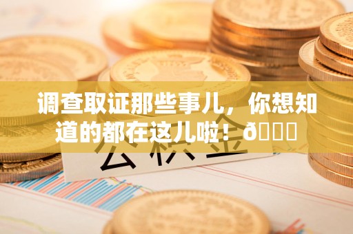 绩溪调查取证那些事儿，你想知道的都在这儿啦！😎