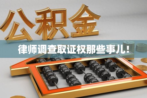 绩溪律师调查取证权那些事儿！