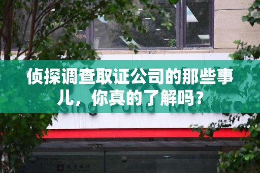 绩溪侦探调查取证公司的那些事儿，你真的了解吗？