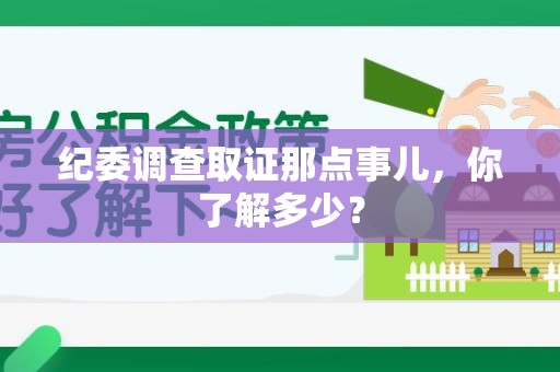 绩溪纪委调查取证那点事儿，你了解多少？