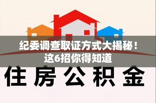 绩溪纪委调查取证方式大揭秘！这6招你得知道