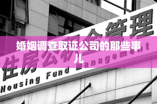 绩溪婚姻调查取证公司的那些事儿