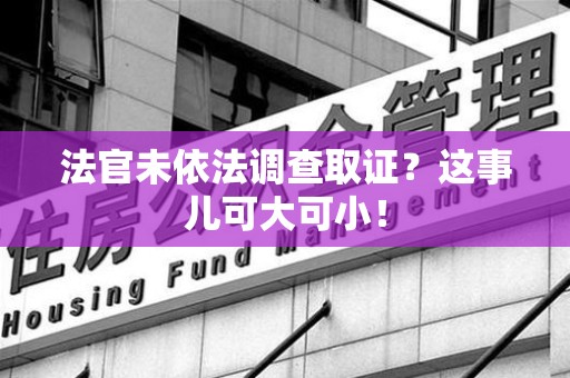 绩溪法官未依法调查取证？这事儿可大可小！
