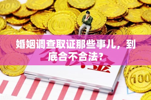 绩溪婚姻调查取证那些事儿，到底合不合法？