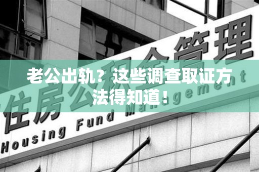 绩溪老公出轨？这些调查取证方法得知道！