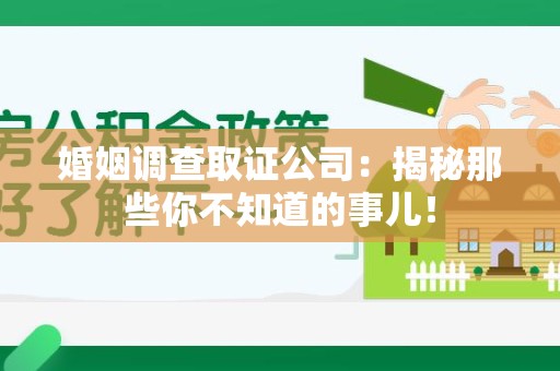 绩溪婚姻调查取证公司：揭秘那些你不知道的事儿！