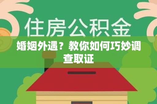 绩溪婚姻外遇？教你如何巧妙调查取证