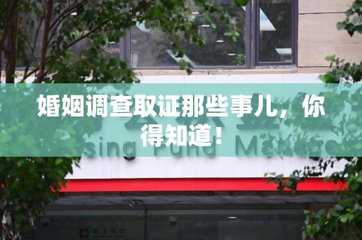 绩溪婚姻调查取证那些事儿，你得知道！