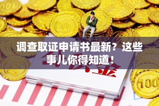 绩溪调查取证申请书最新？这些事儿你得知道！