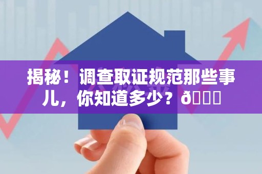 绩溪揭秘！调查取证规范那些事儿，你知道多少？😎