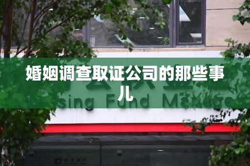 绩溪婚姻调查取证公司的那些事儿