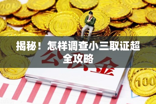 绩溪揭秘！怎样调查小三取证超全攻略