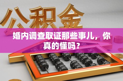 绩溪婚内调查取证那些事儿，你真的懂吗？