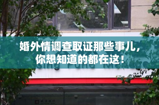 绩溪婚外情调查取证那些事儿，你想知道的都在这！