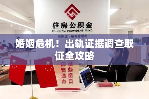 绩溪婚姻危机！出轨证据调查取证全攻略
