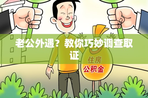 绩溪老公外遇？教你巧妙调查取证