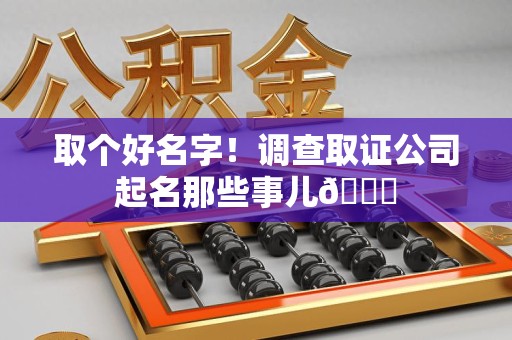 绩溪取个好名字！调查取证公司起名那些事儿😎