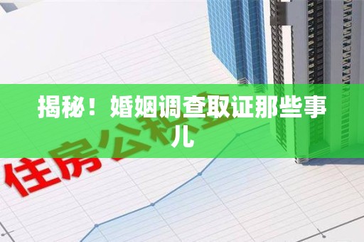 绩溪揭秘！婚姻调查取证那些事儿