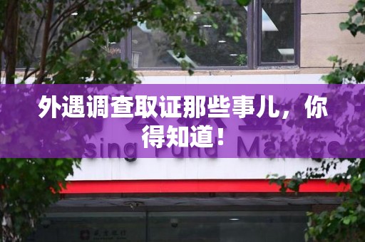 绩溪外遇调查取证那些事儿，你得知道！