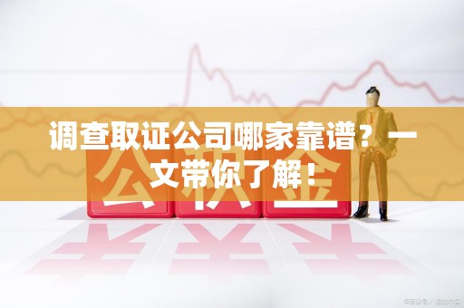 绩溪调查取证公司哪家靠谱？一文带你了解！