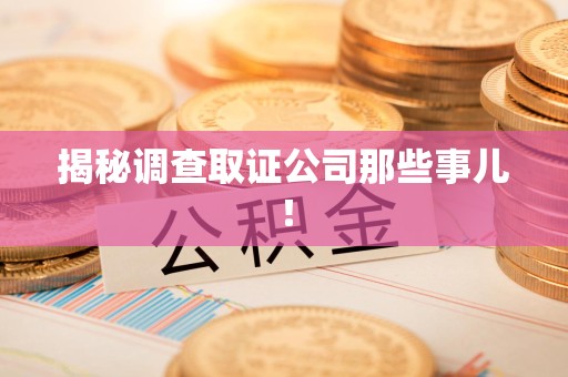绩溪揭秘调查取证公司那些事儿！