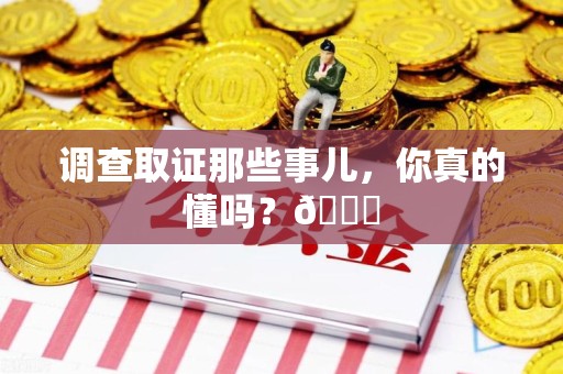 绩溪调查取证那些事儿，你真的懂吗？😎