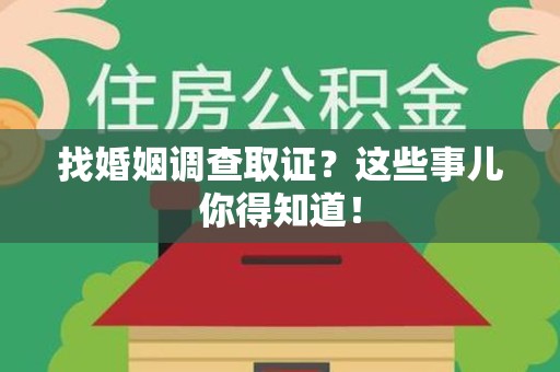 绩溪找婚姻调查取证？这些事儿你得知道！